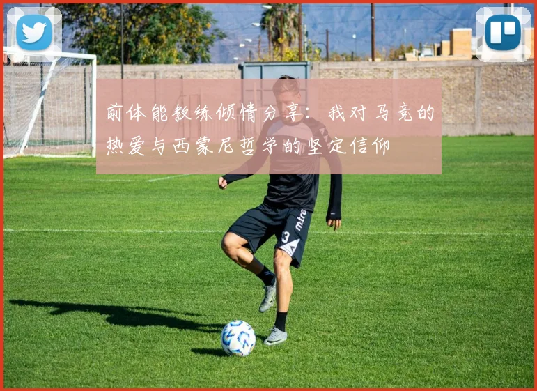 前体能教练倾情分享：我对马竞的热爱与西蒙尼哲学的坚定信仰