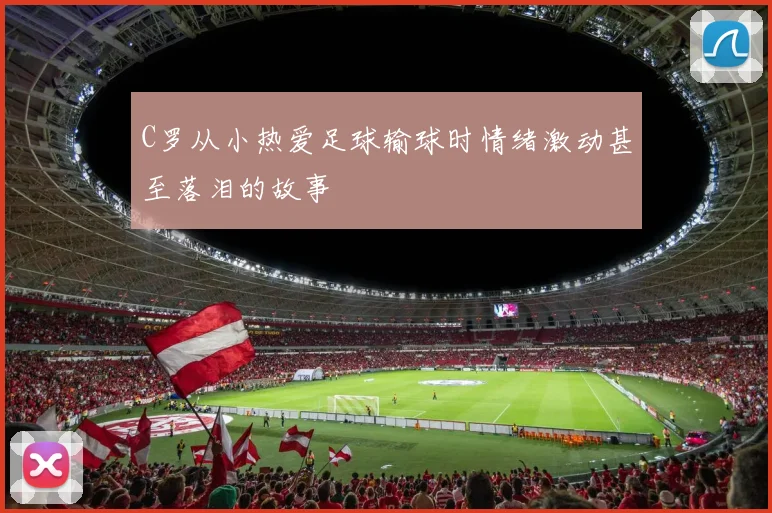 C罗从小热爱足球输球时情绪激动甚至落泪的故事