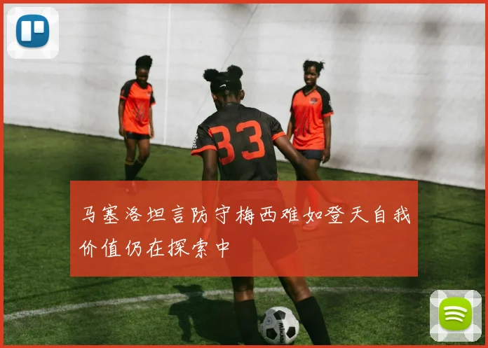 马塞洛坦言防守梅西难如登天自我价值仍在探索中