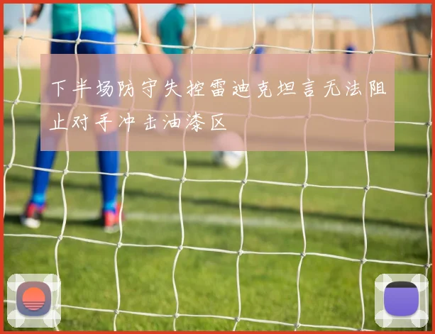 下半场防守失控雷迪克坦言无法阻止对手冲击油漆区