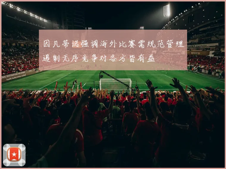 因凡蒂诺强调海外比赛需规范管理遏制无序竞争对各方皆有益