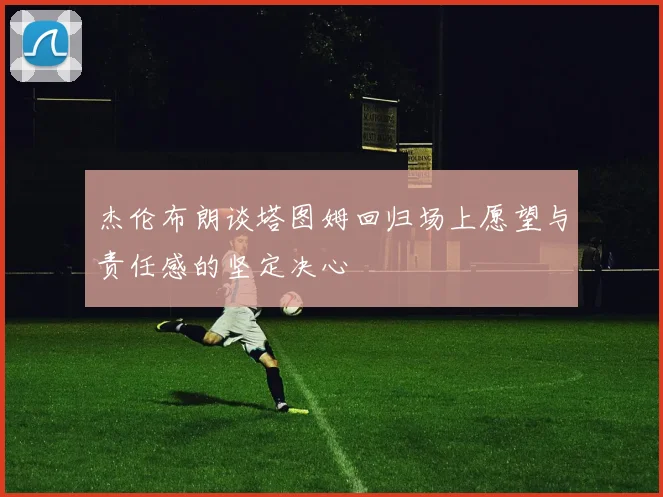 杰伦布朗谈塔图姆回归场上愿望与责任感的坚定决心
