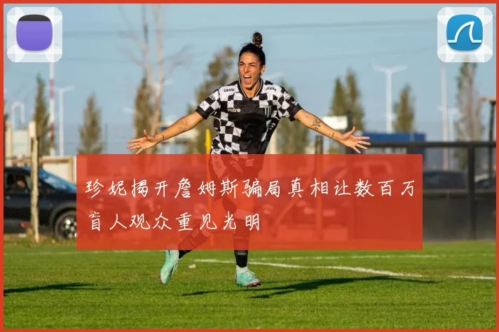 珍妮揭开詹姆斯骗局真相让数百万盲人观众重见光明